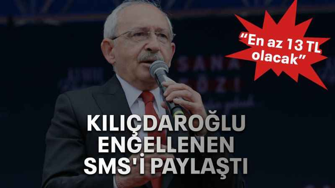 Kılıçdaroğlu, engellenen SMS'i paylaştı: “En az 13 TL olacak”